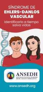 S&Iacute;NDROME DE
EHLERS-DANLOS VASCULAR
Identificarlo a tiempo salva vidas
ANSEDH
ASOCIACI&Oacute;N NACIONAL S&Iacute;NDROMES EHLERS-DANLOS E HIPERLAXITUD
www.ansedh.org
