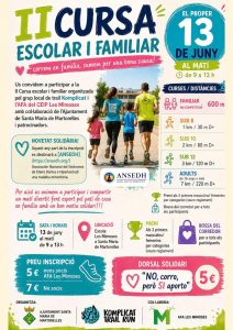 IICURSAB ESCOLAR I FAMILIAR correm en família, sumem per una bona causa! Us convidem a participar a la II Cursa escolar i familiar organitzada pel grup local de trail Komplicat i L'AFA del CEIP Les Mimoses amb col-laboració de l'Ajuntament de Santa Maria de Martorelles i patrocinadors. NOVETAT SOLIDÀRIA! Aquest any part de la inscripció es destinarà a [ANSEDH] (https://ansedh.org/) (Asociación Nacional del Sindromes de Ehlers Danlos e Hiperlaxitud) una malaltia minoritària. KOMP LICAT TRAIL Per això us animem a participar i compartir un matí divertit fent esport pel pati de casa en família amb un bon motiu solidari!!! DATA I HORARI 13 de juny al matíde 9 a 13 h UBICACIÓ Escola Les Mimoses a Santa Maria de Martorelles ANSEDH PREU INSCRIPCIÓ 5€ nens socis AFA Les Mimoses 7 € No socis ORGANITZA: AJUNTAMENT SANTA MARIA DE MARTORELLES EL PROPER DE JUNY AL MAT? de 9 a 13 h CURSES / DISTANCIES FAMILIAR NO COMPETITIVA 600 m SUB 8 1 km / 30 m D+ SUB 10 2 km/80 m D+ SUB 12 3 km/120 m D+ ADULTS de 16 anys o més. 7 km/220 m D+ Premi als 3 primers masculins/ femenins per categories (veure reglament) Bossa del corredor per a tots els participants PREMI Als 3 primers masculins/femenins per categories (veure reglament) BOSSA DEL CORREDOR per a tots els participants DORSAL SOLIDARI "NO, corro, però SI aporto" 5€ COL-LABORA: M AFA LES MIMOSES KOMPLICAT TRAIL RUN