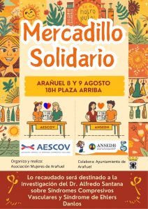 EUR hapro BULA
Mercadillo Solidario
ARAÑUEL 8 Y 9 AGOSTO 18H PLAZA ARRIBA
AESCOV
ANSEDH
AESCOV
ASOCIACIÓN ESPAÑOLA DE SINDROMES COMPRESIVOS VASCULARES
ANSEDH
ASOCIACIÓN NACIONAL SINDROMES
Organiza y realiza:
Asociación Mujeres de Arañuel
Colabora: Ayuntamiento de Arañuel
Lo recaudado será destinado a la investigación del Dr. Alfredo Santana sobre Síndromes Compresivos Vasculares y Síndrome de Ehlers Danlos